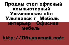 Продам стол офисный компьютерный - Ульяновская обл., Ульяновск г. Мебель, интерьер » Офисная мебель   